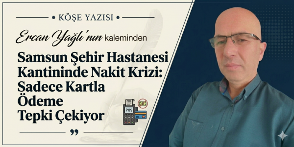 Ercan Yağlı'nın kaleminden Samsun Şehir Hastanesi Kantininde Nakit Krizi: Sadece Kartla Ödeme Tepki Çekiyor